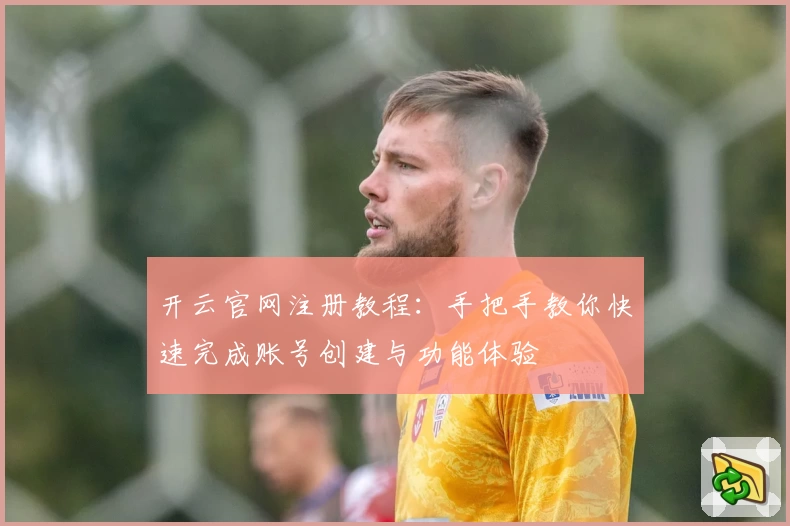 开云官网注册教程：手把手教你快速完成账号创建与功能体验