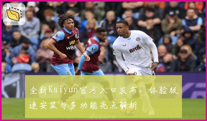 全新Kaiyun官方入口发布，体验极速安装与多功能亮点解析