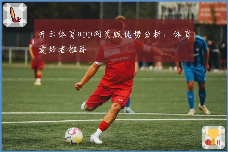开云体育app网页版优势分析，体育爱好者推荐