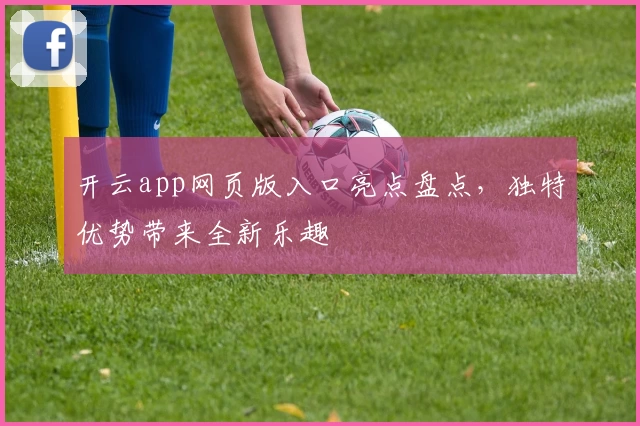 开云app网页版入口亮点盘点，独特优势带来全新乐趣