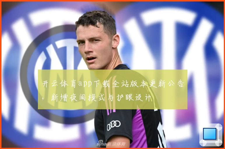 开云体育app下载全站版本更新公告，新增夜间模式与护眼设计