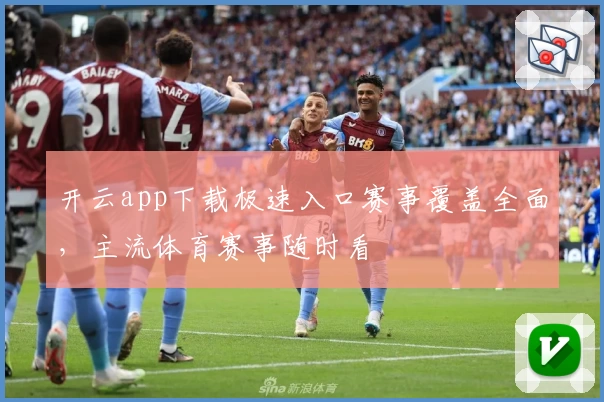 开云app下载极速入口赛事覆盖全面，主流体育赛事随时看