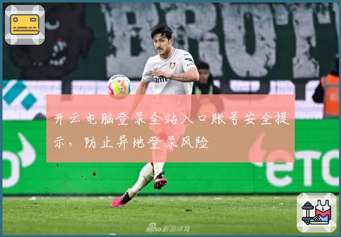 开云电脑登录全站入口账号安全提示，防止异地登录风险